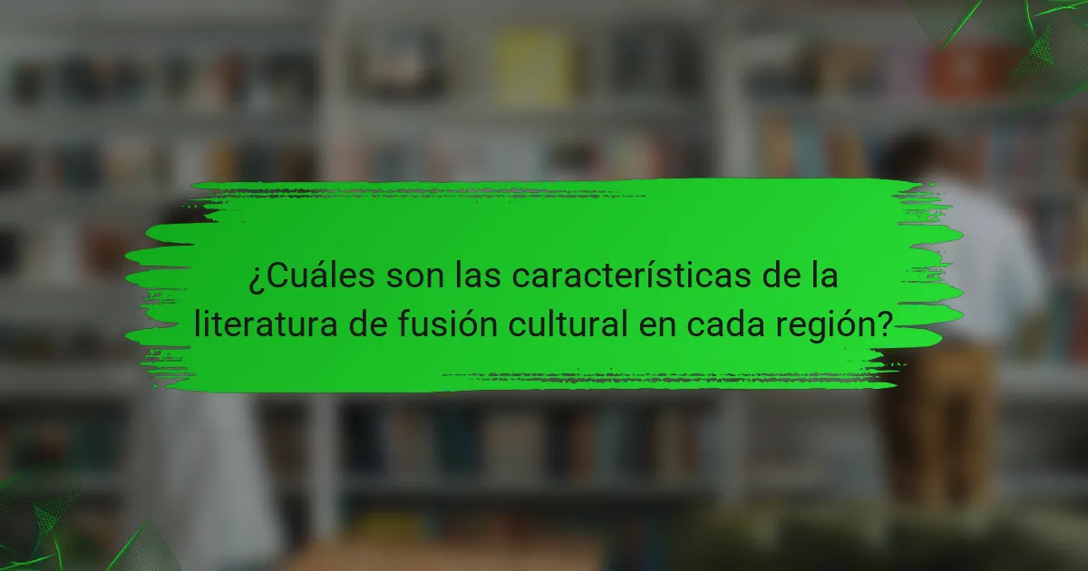 ¿Cuáles son las características de la literatura de fusión cultural en cada región?